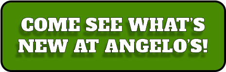 COME SEE WHAT’S NEW AT ANGELO’S!